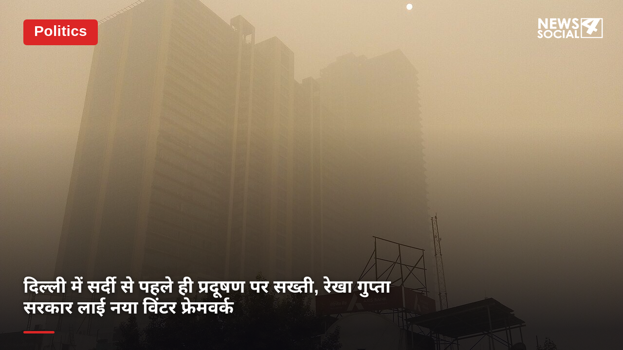 दिल्ली में सर्दी से पहले ही प्रदूषण पर सख्ती, रेखा गुप्ता सरकार लाई नया विंटर फ्रेमवर्क
