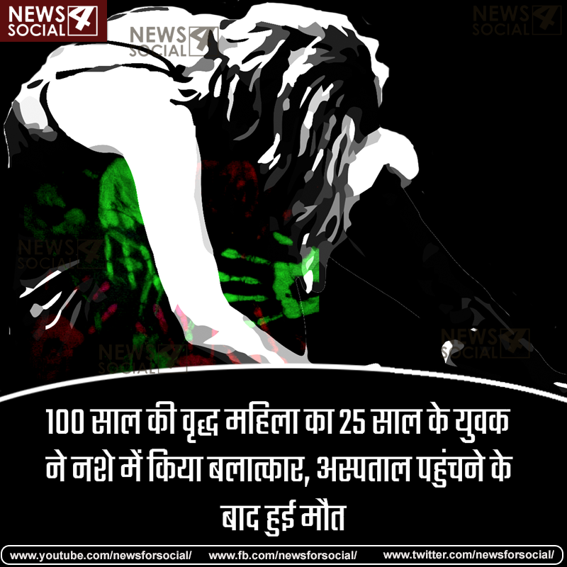 100 साल की वृद्ध महिला का 25 साल के युवक ने नशे में किया बलात्कार, अस्पताल पहुंचने के बाद हुई मौत