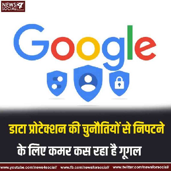 डाटा प्रोटेक्शन की चुनौतियों से निपटने के लिए कमर कस रहा है गूगल