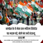 कांग्रेस के ये नेता एक महिला रिपोर्टर पर भड़क पड़े, बोले बंद करें इंटरव्यू