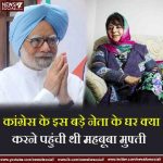 कांग्रेस के इस बड़े नेता के घर क्या करने पहुंची थी महबूबा मुफ्ती