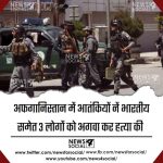 अफगानिस्तान में आतंकियों नें भारतीय समेत 3 लोगों को अगवा कर हत्या की