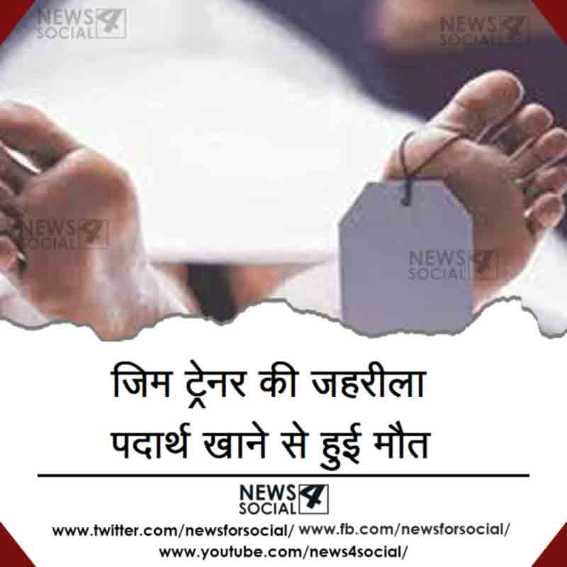 जिम ट्रेनर की जहरीला पदार्थ खाने से हुई मौत