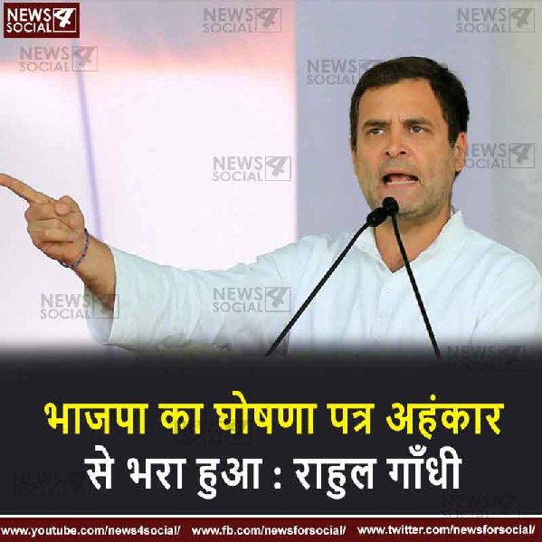 भाजपा का घोषणा पत्र अहंकार से भरा हुआ : राहुल गाँधी