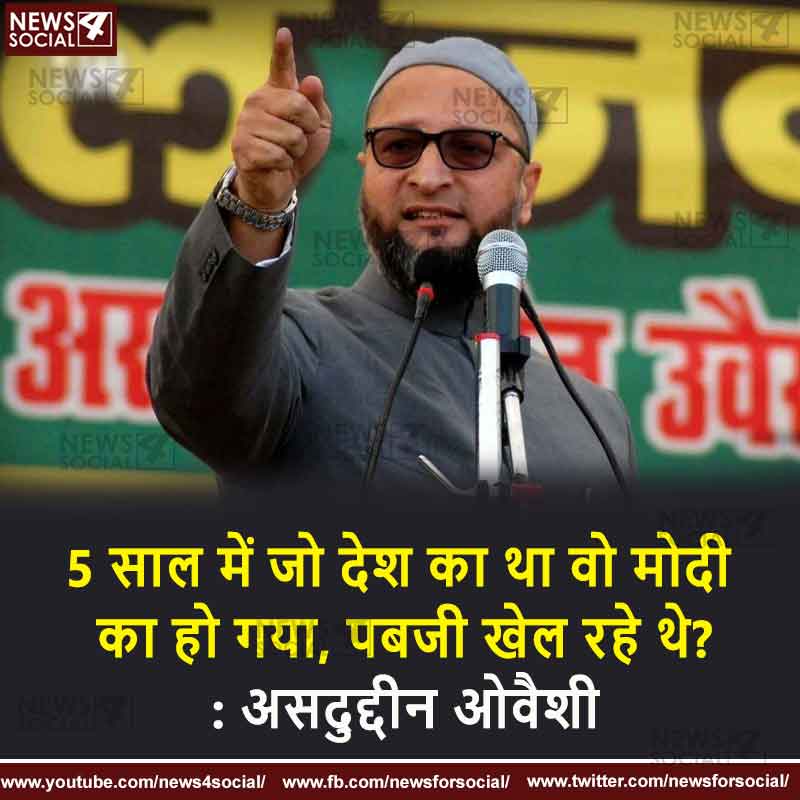 5 साल में जो देश का था वो मोदी का हो गया, पबजी खेल रहे थे? : असदुद्दीन ओवैशी
