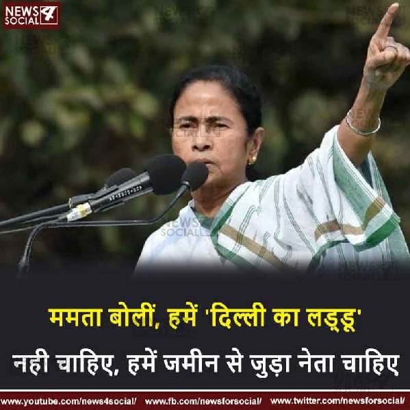 ममता बोलीं, हमें ‘दिल्ली का लड्डू’ नही चाहिए, हमें जमीन से जुड़ा नेता चाहिए