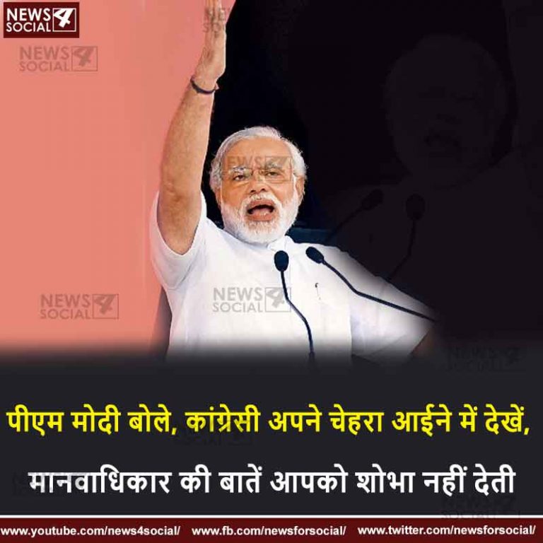 पीएम मोदी बोले, कांग्रेसी अपने चेहरा आईने में देखें, मानवाधिकार की बातें आपको शोभा नहीं देती