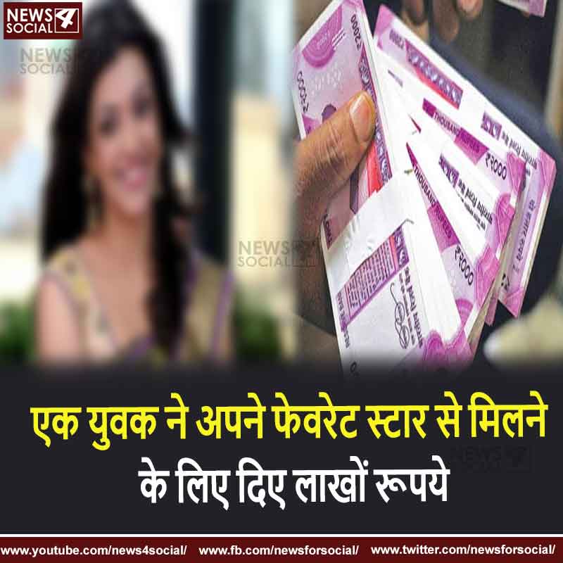 एक युवक ने अपने फेवरेट स्टार से मिलने के लिए दिए लाखों रूपये