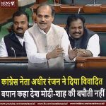 कांग्रेस नेता अधीर रंजन ने दिया विवादित बयान कहा देश मोदी-शाह की बपौती नहीं congress