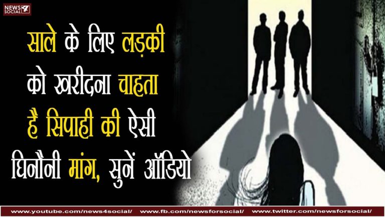 साले के लिए लड़की को खरीदना चाहता है सिपाही की ऐसी घिनौनी मांग, सुनें ऑडियो