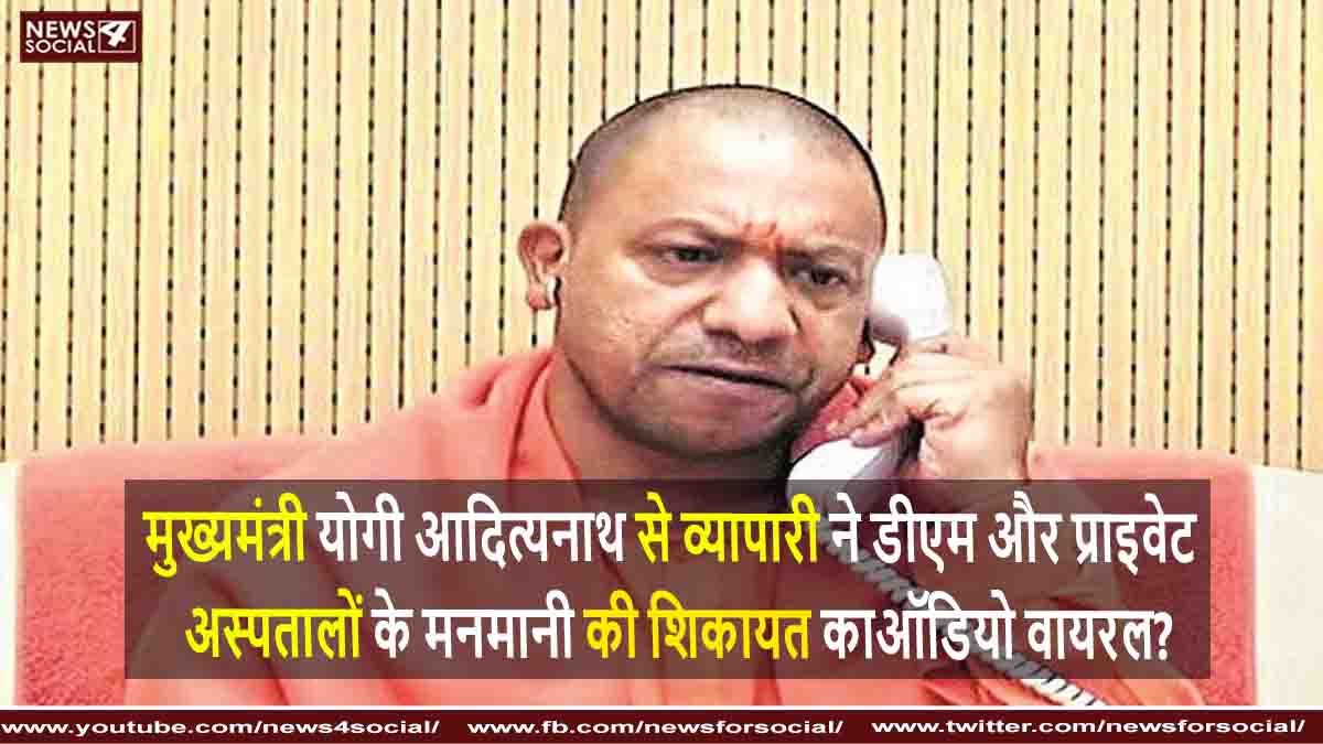 मुख्यमंत्री योगी आदित्यनाथ से व्यापारी का डीएम और प्राइवेट अस्पतालों के मनमानी की शिकायत का ऑडियो वायरल