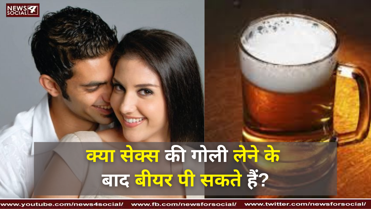 क्या सेक्स की गोली लेने के बाद बीयर पी सकते हैं?