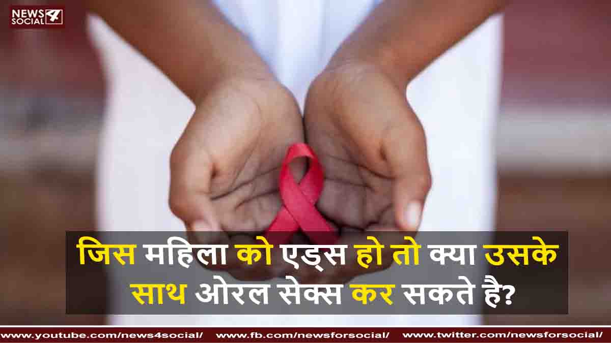 जिस महिला को एड्स हो तो क्या उसके साथ ओरल सेक्स कर सकते है?