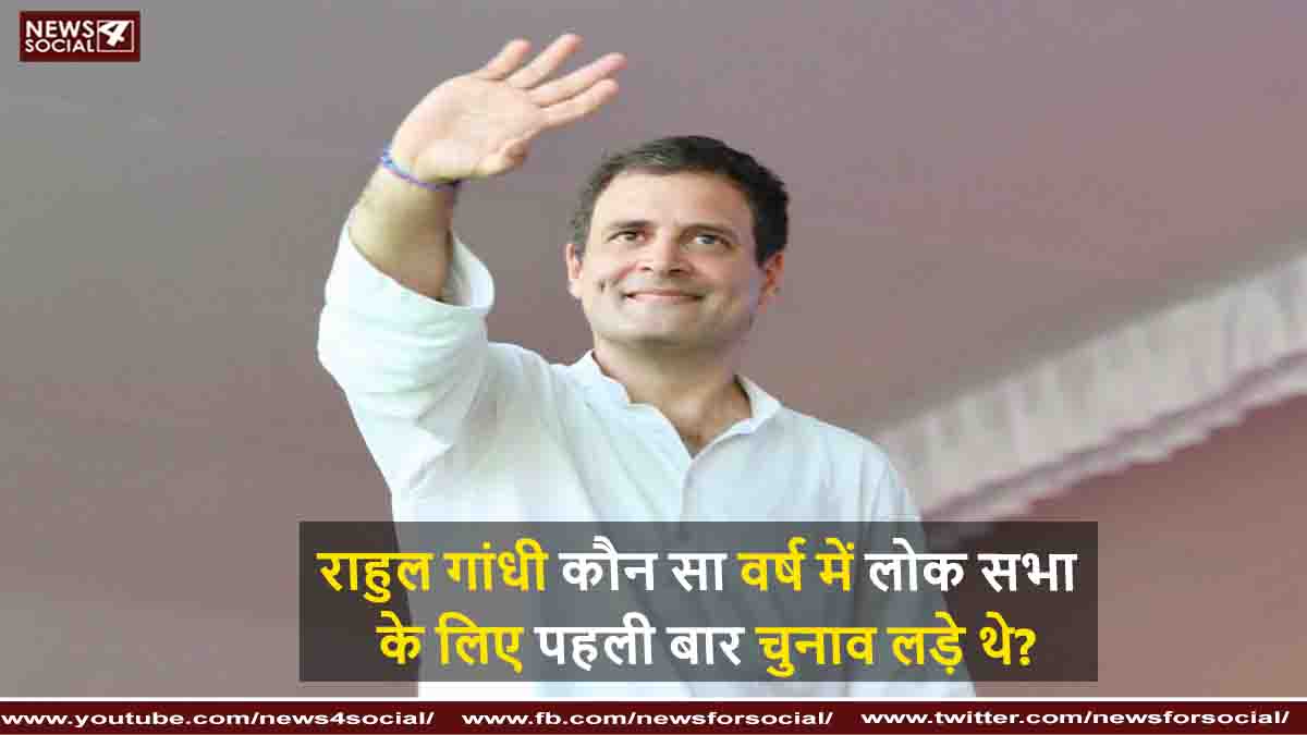 राहुल गांधी कौन सा वर्ष में लोक सभा के लिए पहली बार चुनाव लड़े थे?
