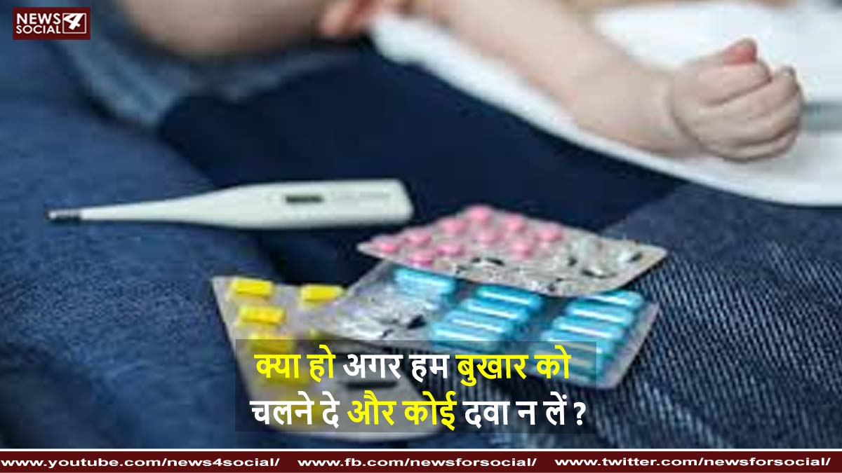 क्या हो अगर हम बुखार को चलने दे और कोई दवा न लें ?