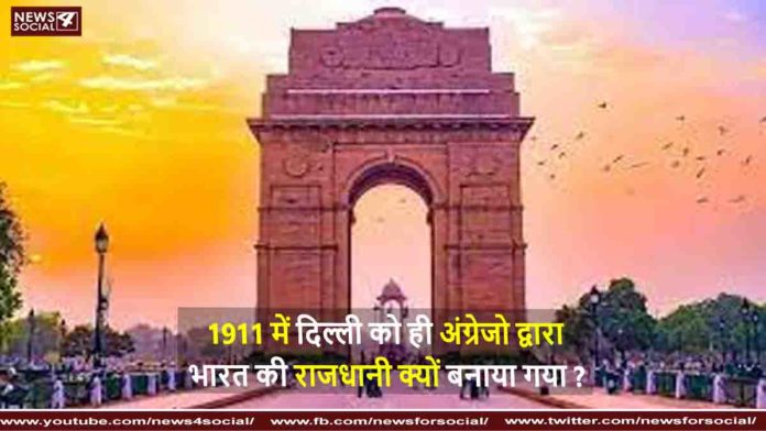 1911 में दिल्ली को ही अंग्रेजो द्वारा भारत की राजधानी क्यों बनाया गया Why was Delhi made the capital of India by the British in 1911