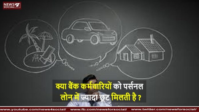 क्या बैंक कर्मचारियों को पर्सनल लोन में ज्यादा छूट मिलती है Kya bank karmchariyon ko personal loan mein jyada choot milti hai