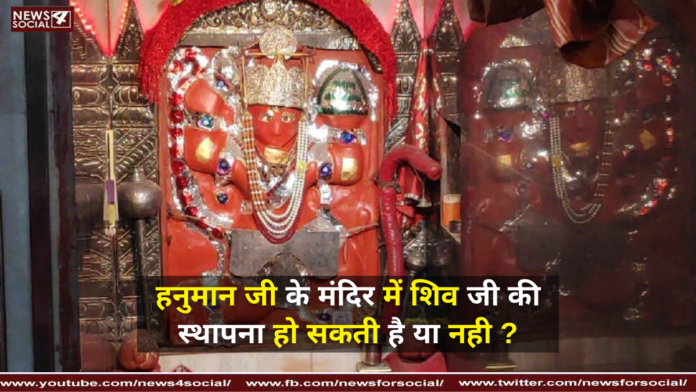 हनुमान जी के मंदिर में शिव जी की स्थापना हो सकती है या नही ?