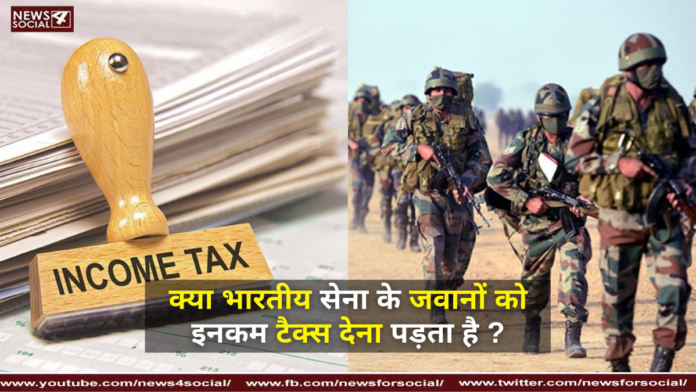 क्या भारतीय सेना के जवानों को इनकम टैक्स देना पड़ता है ?